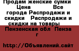 Продам женские сумки. › Цена ­ 2 590 - Все города Распродажи и скидки » Распродажи и скидки на товары   . Пензенская обл.,Пенза г.